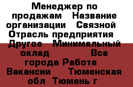 Менеджер по продажам › Название организации ­ Связной › Отрасль предприятия ­ Другое › Минимальный оклад ­ 24 000 - Все города Работа » Вакансии   . Тюменская обл.,Тюмень г.